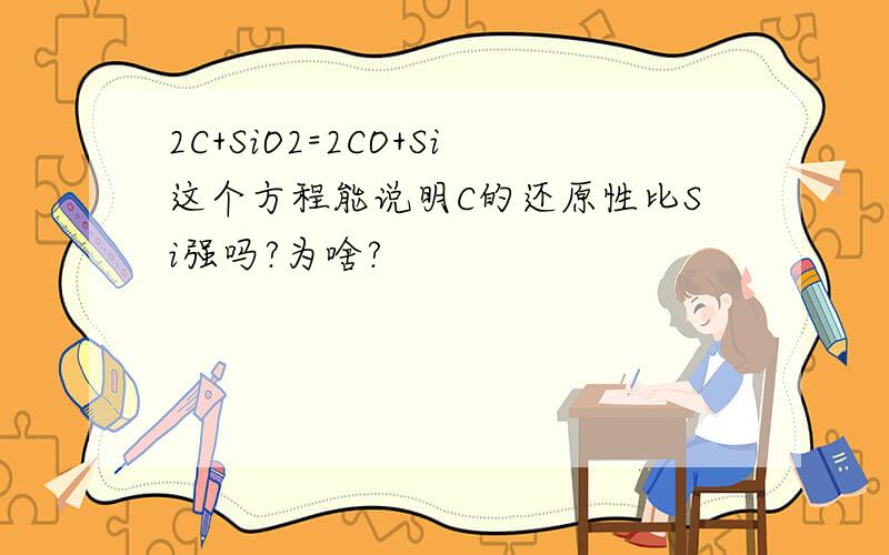 2C+SiO2=2CO+Si这个方程能说明C的还原性比Si强吗?为啥?