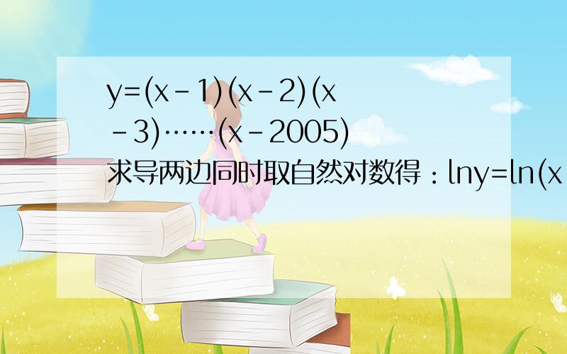 y=(x-1)(x-2)(x-3)……(x-2005) 求导两边同时取自然对数得：lny=ln(x-1)+ln(x-2)+ln(x-3)+……+ln(x-2005)两边同时对x求导得：y '/y=1/(x-1)+1/(x-2)+1/(x-3)+……+1/(x-2005)所以y '=y[1/(x-1)+1/(x-2)+1/(x-3)+……+1/(x-2005)]=(x-1