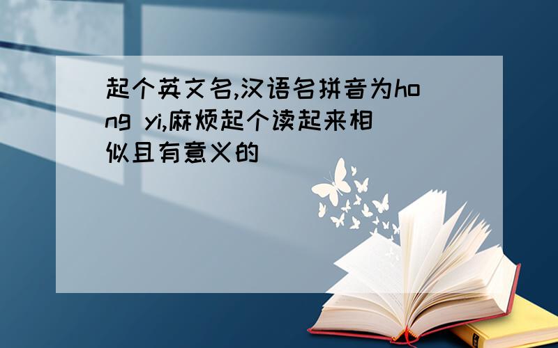 起个英文名,汉语名拼音为hong yi,麻烦起个读起来相似且有意义的