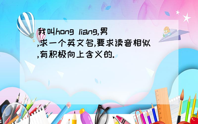 我叫hong liang,男,求一个英文名,要求读音相似,有积极向上含义的.