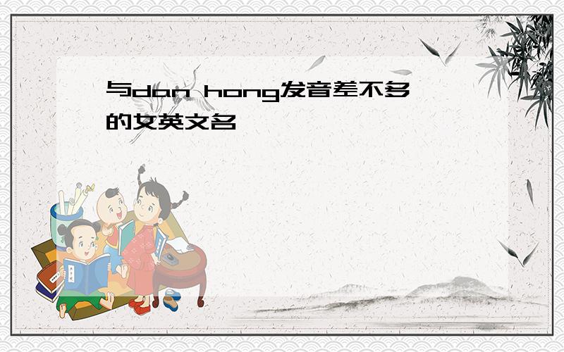 与dan hong发音差不多的女英文名