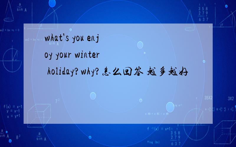 what's you enjoy your winter holiday?why?怎么回答 越多越好