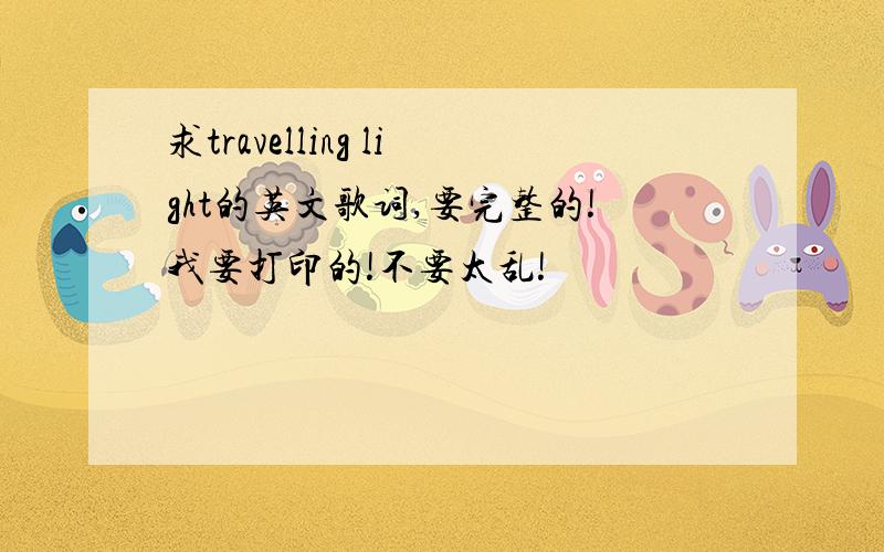 求travelling light的英文歌词,要完整的!我要打印的!不要太乱!