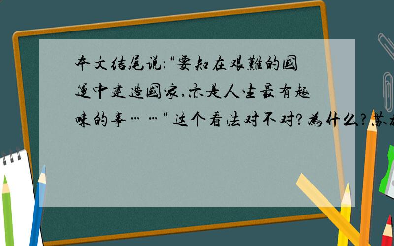 本文结尾说：“要知在艰难的国运中建造国家,亦是人生最有趣味的事……”这个看法对不对?为什么?苏教版的语文评价手册第8课的【阅读探究】第5小题