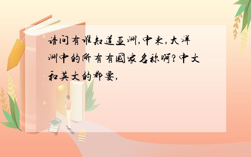 请问有谁知道亚洲,中东,大洋洲中的所有有国家名称啊?中文和英文的都要,