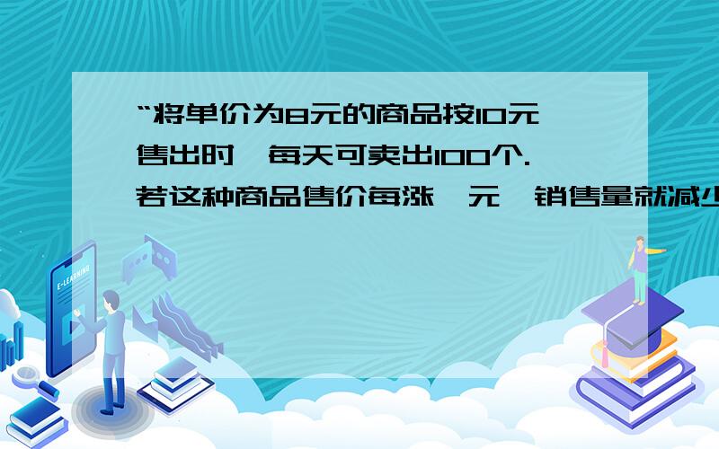 “将单价为8元的商品按10元售出时,每天可卖出100个.若这种商品售价每涨一元,销售量就减少10个,则为了获得最大利润,此商品的售价应定为每个多少元?为何设商品的售价应定为 = x+10元