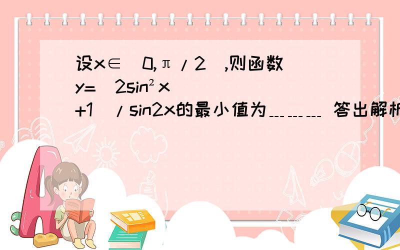 设x∈（0,π/2),则函数y=（2sin²x+1）/sin2x的最小值为﹍﹍﹍ 答出解析