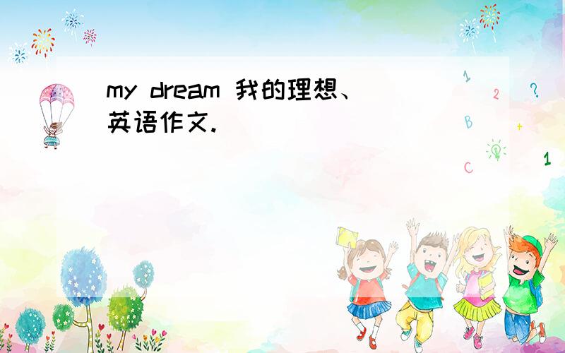 my dream 我的理想、英语作文.