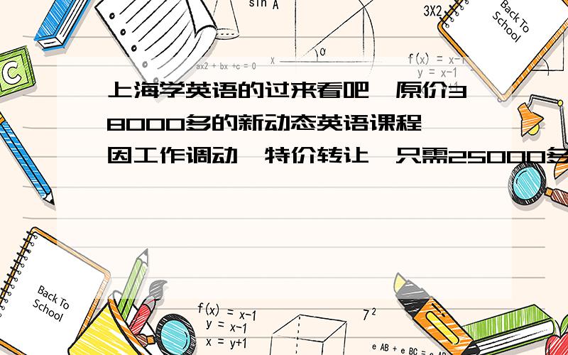 上海学英语的过来看吧,原价38000多的新动态英语课程,因工作调动,特价转让,只需25000多,先到先得...