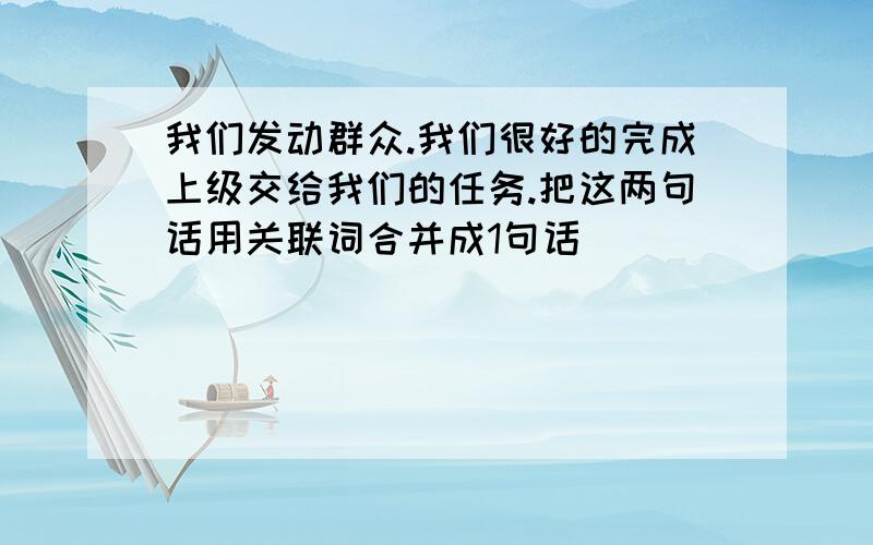 我们发动群众.我们很好的完成上级交给我们的任务.把这两句话用关联词合并成1句话