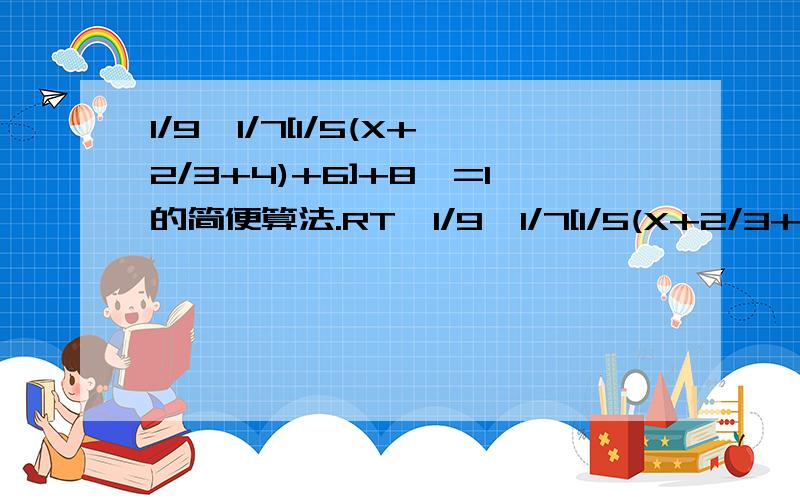 1/9{1/7[1/5(X+2/3+4)+6]+8}=1的简便算法.RT,1/9{1/7[1/5(X+2/3+4)+6]+8}=1的简便算法