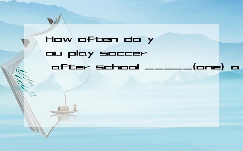 How often do you play soccer after school _____(one) a week