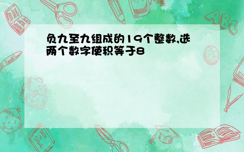 负九至九组成的19个整数,选两个数字使积等于8