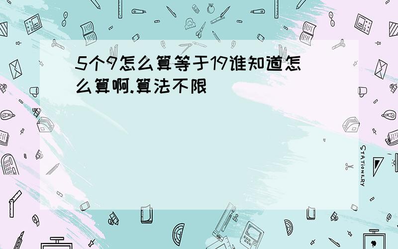 5个9怎么算等于19谁知道怎么算啊.算法不限