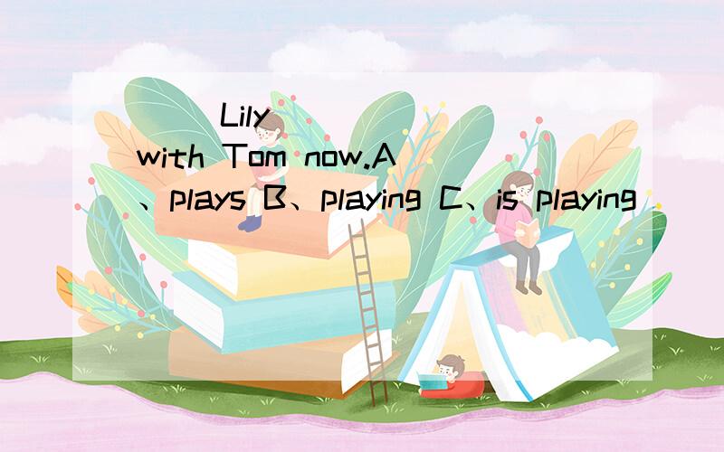 ( )Lily_______with Tom now.A、plays B、playing C、is playing