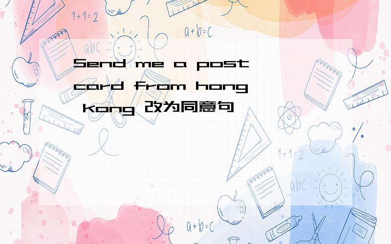 Send me a postcard from hong kong 改为同意句