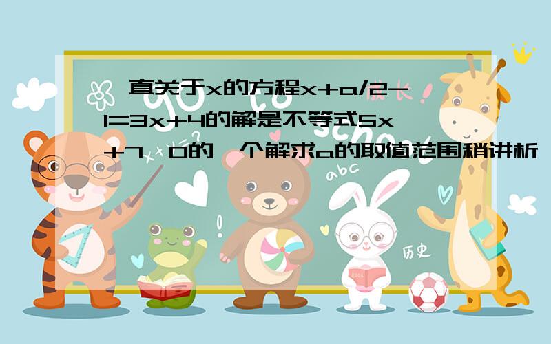 一直关于x的方程x+a/2-1=3x+4的解是不等式5x+7＞0的一个解求a的取值范围稍讲析