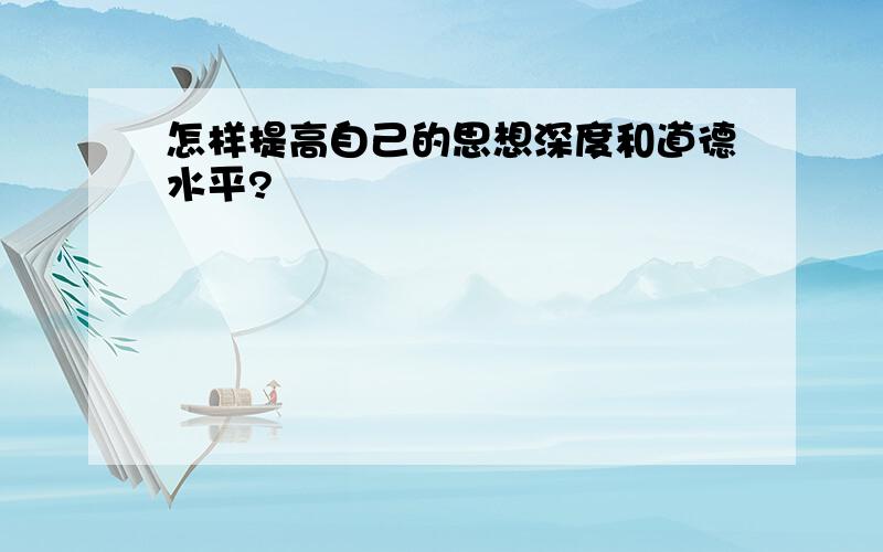 怎样提高自己的思想深度和道德水平?