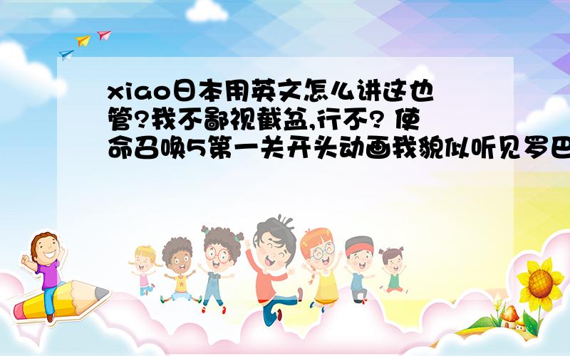 xiao日本用英文怎么讲这也管?我不鄙视截盆,行不? 使命召唤5第一关开头动画我貌似听见罗巴克说small japanese