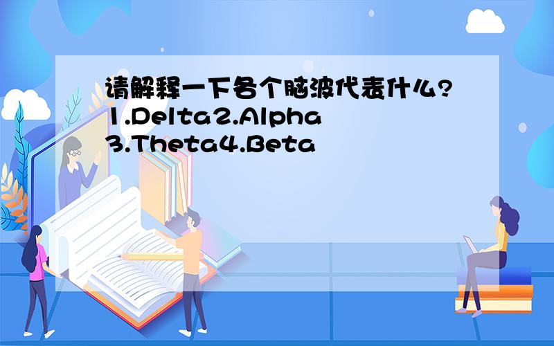 请解释一下各个脑波代表什么?1.Delta2.Alpha3.Theta4.Beta