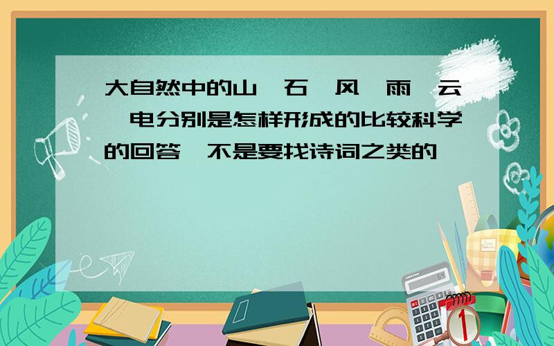 大自然中的山、石、风、雨、云、电分别是怎样形成的比较科学的回答,不是要找诗词之类的