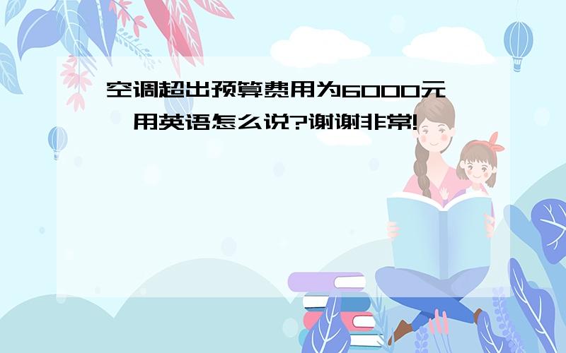 空调超出预算费用为6000元,用英语怎么说?谢谢非常!