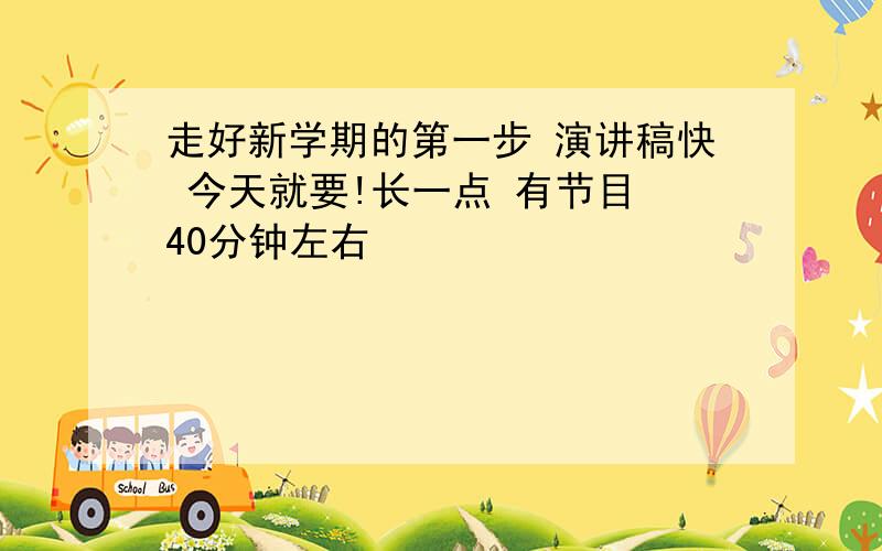 走好新学期的第一步 演讲稿快 今天就要!长一点 有节目 40分钟左右