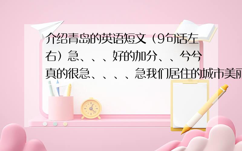 介绍青岛的英语短文（9句话左右）急、、、好的加分、、兮兮真的很急、、、、急我们居住的城市美丽吗？请你以“Our city