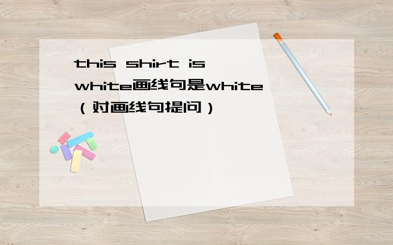 this shirt is white画线句是white（对画线句提问）