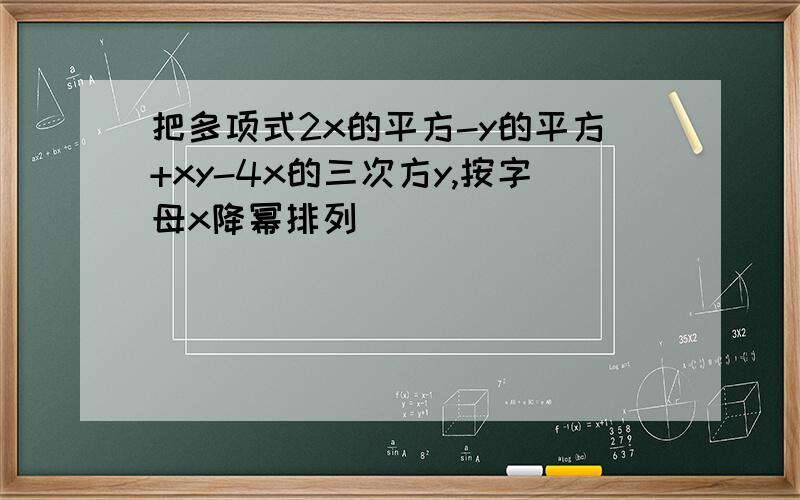 把多项式2x的平方-y的平方+xy-4x的三次方y,按字母x降幂排列