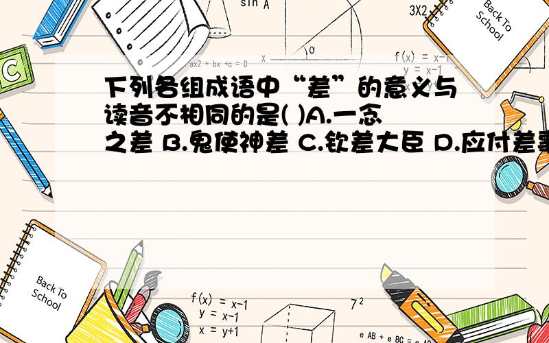 下列各组成语中“差”的意义与读音不相同的是( )A.一念之差 B.鬼使神差 C.钦差大臣 D.应付差事选出词语修饰不恰当的一项.（ ）A浓浓的情谊 B.隆隆的鼓声 C.冷冷的面孔毛笔是谁发明的（ ）A