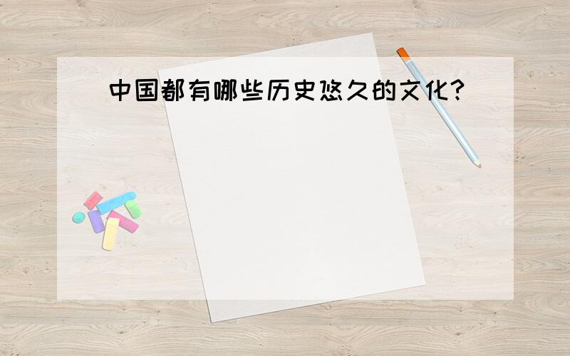 中国都有哪些历史悠久的文化?