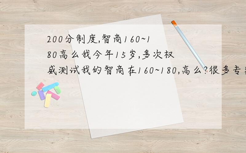 200分制度,智商160~180高么我今年15岁,多次权威测试我的智商在160~180,高么?很多专家觉得不可思议!