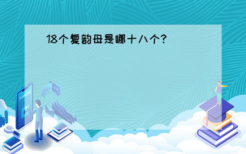 18个复韵母是哪十八个?