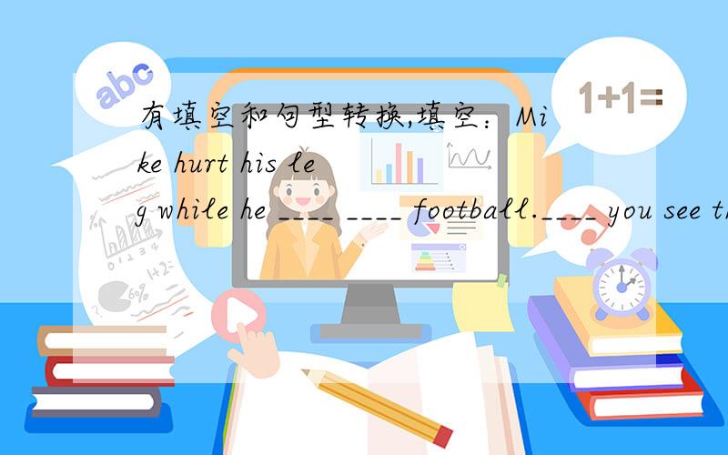 有填空和句型转换,填空：Mike hurt his leg while he ____ ____ football.____ you see the teacher while you ____ ____ for the bus?句型转换：The woman was shopping when the alien got out.（用while改写）_____ the woman _____ _____ ,the