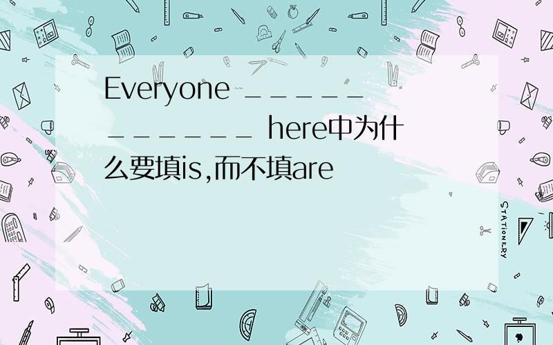 Everyone ___________ here中为什么要填is,而不填are