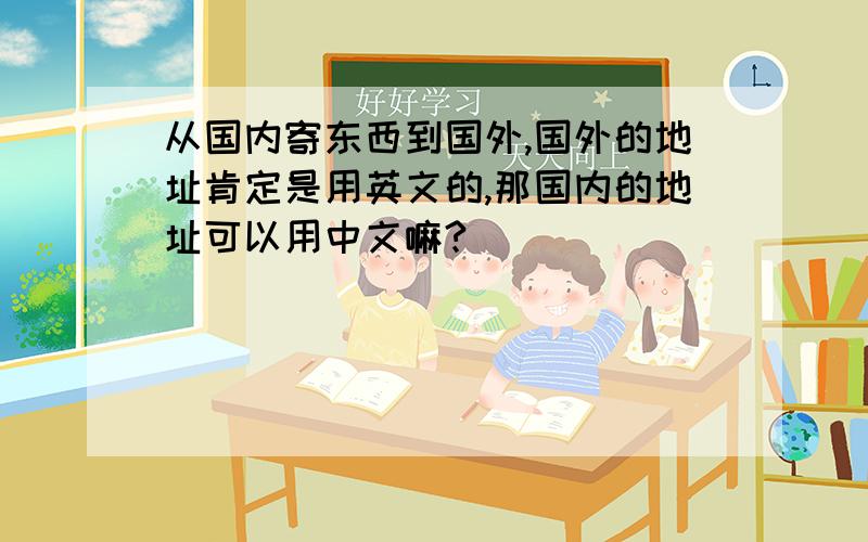 从国内寄东西到国外,国外的地址肯定是用英文的,那国内的地址可以用中文嘛?