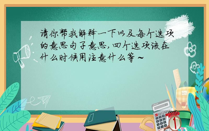 请你帮我解释一下以及每个选项的意思句子意思,四个选项该在什么时候用注意什么等～