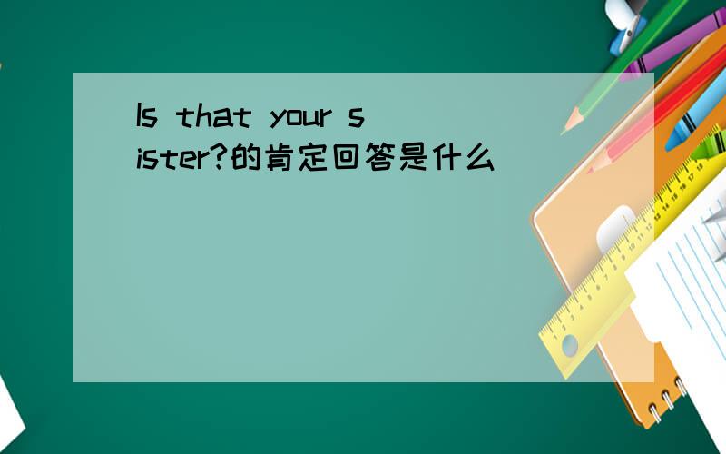 Is that your sister?的肯定回答是什么