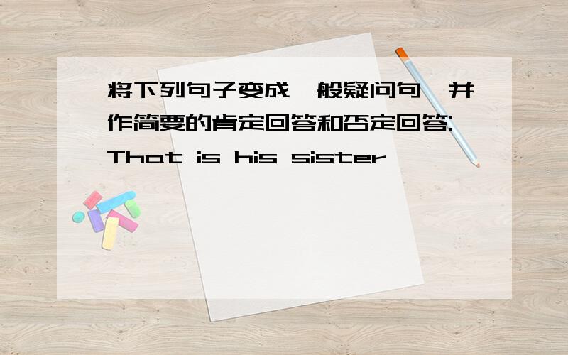 将下列句子变成一般疑问句,并作简要的肯定回答和否定回答:That is his sister