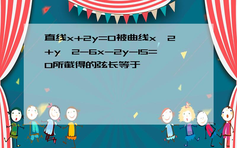 直线x+2y=0被曲线x^2+y^2-6x-2y-15=0所截得的弦长等于