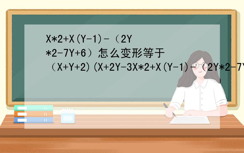 X*2+X(Y-1)-（2Y*2-7Y+6）怎么变形等于（X+Y+2)(X+2Y-3X*2+X(Y-1)-（2Y*2-7Y+6）怎么变形等于（X+Y+2)(X+2Y-3)