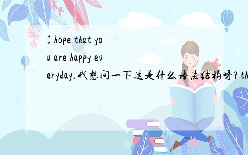 I hope that you are happy everyday.我想问一下这是什么语法结构呀?that是什么结构呢?意思?that是可以省略吗?