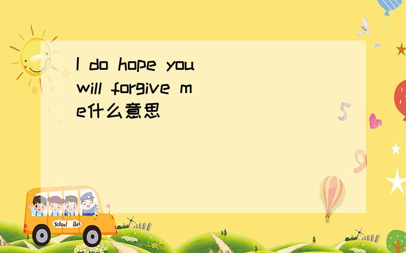 I do hope you will forgive me什么意思