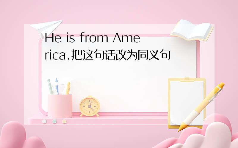 He is from America.把这句话改为同义句