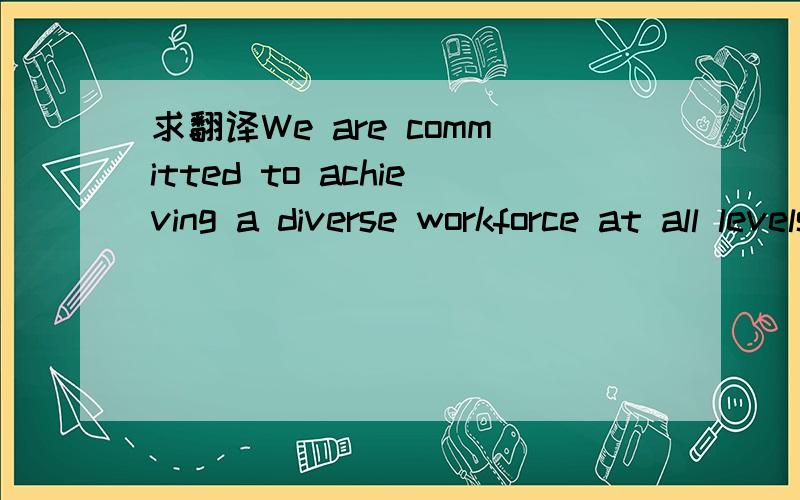 求翻译We are committed to achieving a diverse workforce at all levels of the organization.