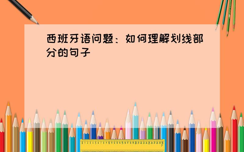 西班牙语问题：如何理解划线部分的句子