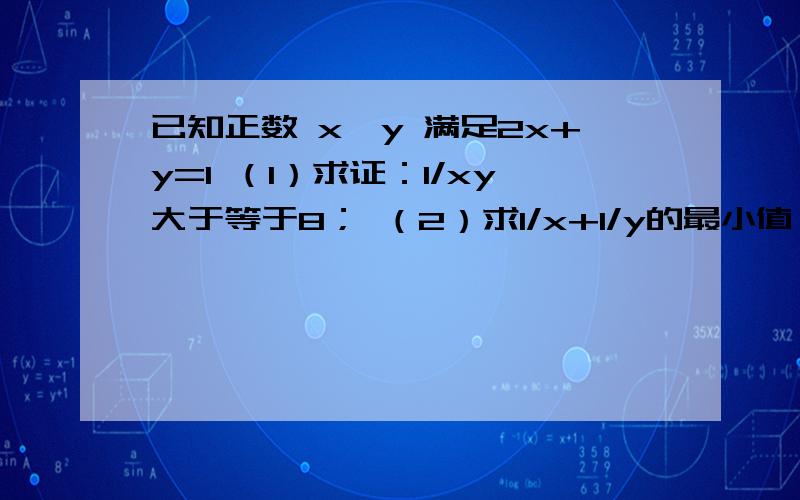 已知正数 x,y 满足2x+y=1 （1）求证：1/xy大于等于8； （2）求1/x+1/y的最小值