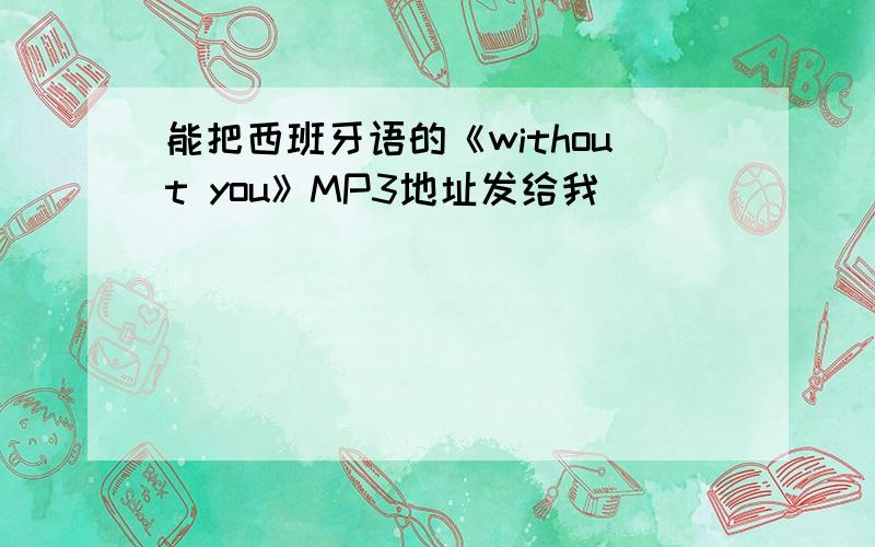 能把西班牙语的《without you》MP3地址发给我