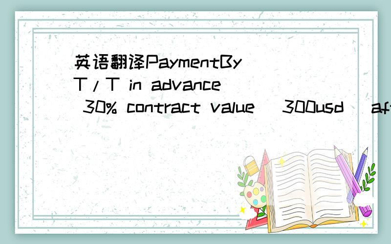 英语翻译PaymentBy T/T in advance 30% contract value (300usd) after contract date.The balance will be paid when the good will be located in the ship company office.When the supplier will receive the balance,the supplier will give his agree for shi